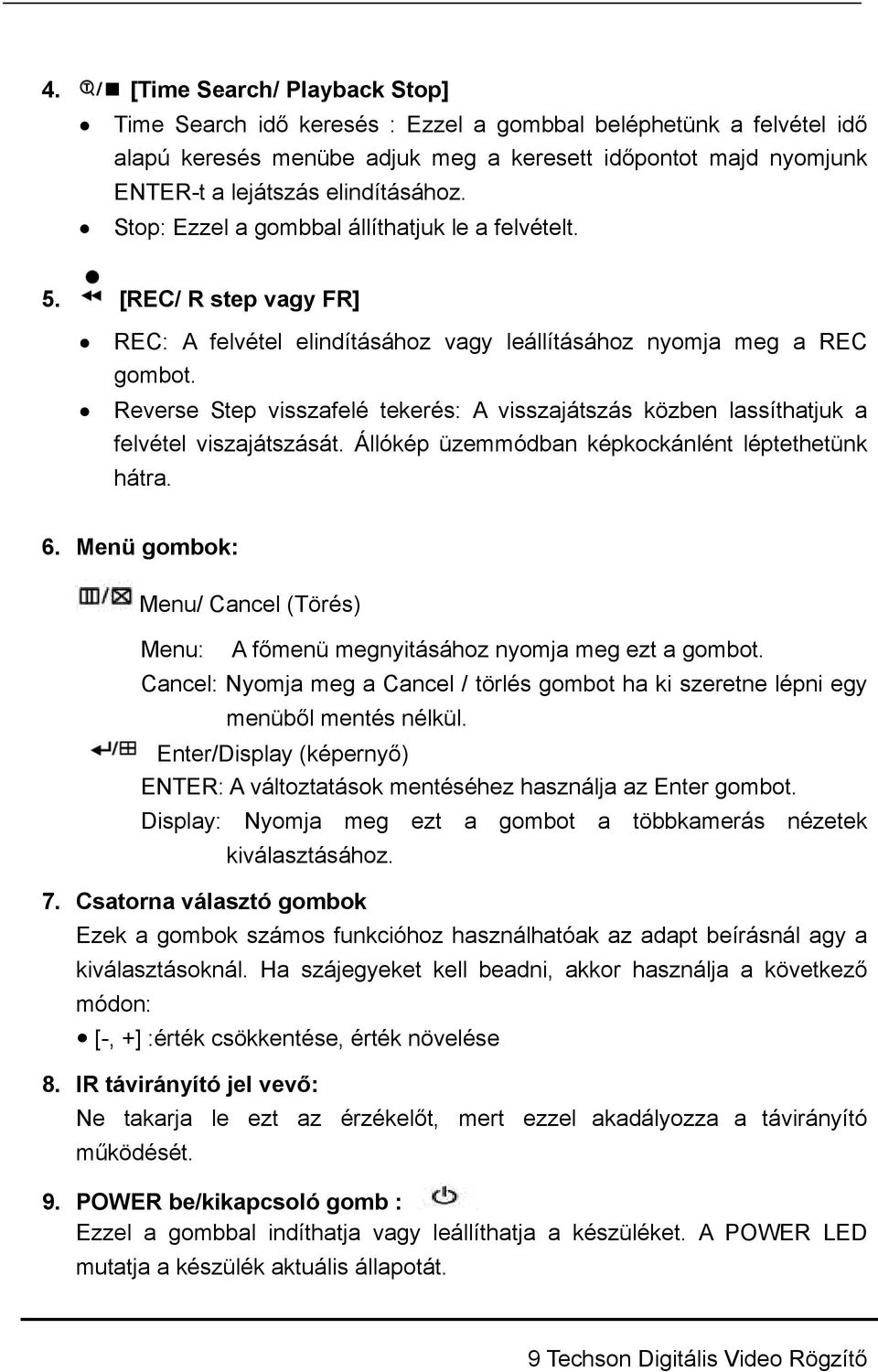 Reverse Step visszafelé tekerés: A visszajátszás közben lassíthatjuk a felvétel viszajátszását. Állókép üzemmódban képkockánlént léptethetünk hátra. 6.