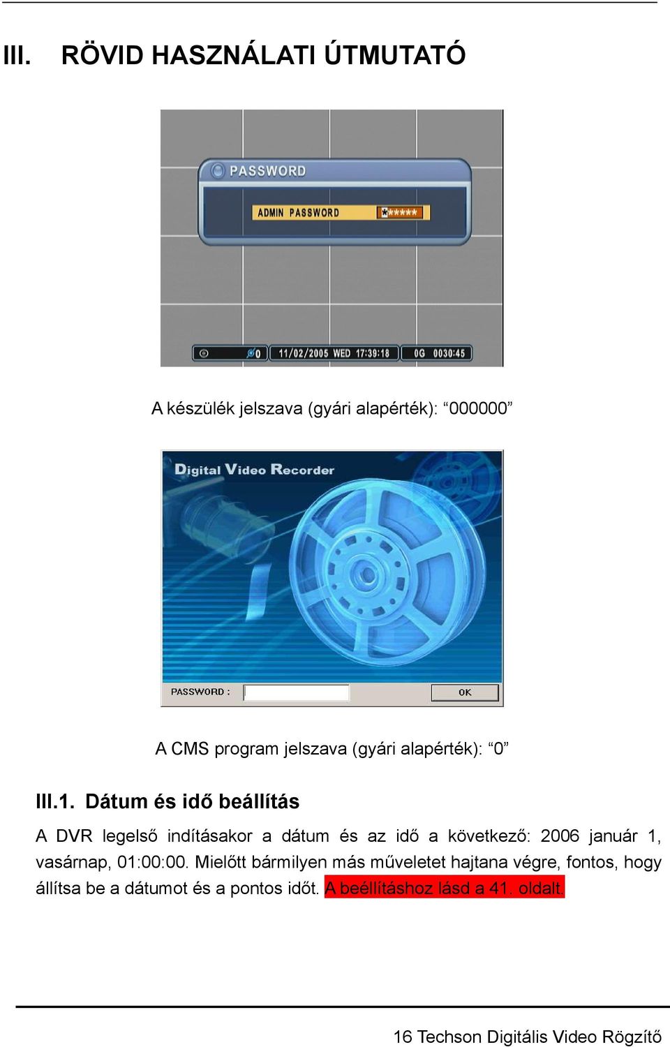 Dátum és idő beállítás A DVR legelső indításakor a dátum és az idő a következő: 2006 január 1,