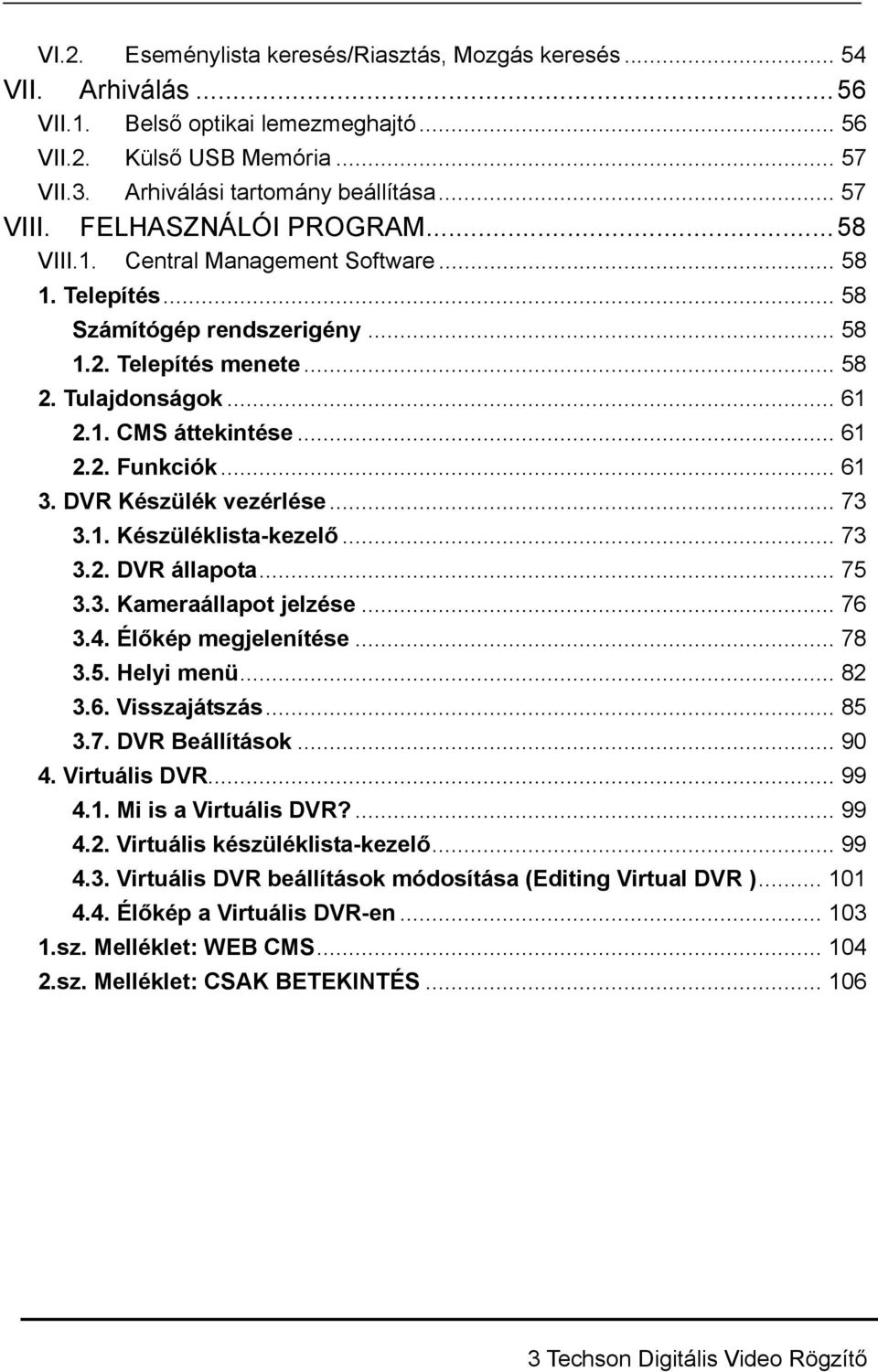 .. 61 3. DVR Készülék vezérlése... 73 3.1. Készüléklista-kezelő... 73 3.2. DVR állapota... 75 3.3. Kameraállapot jelzése... 76 3.4. Élőkép megjelenítése... 78 3.5. Helyi menü... 82 3.6. Visszajátszás.