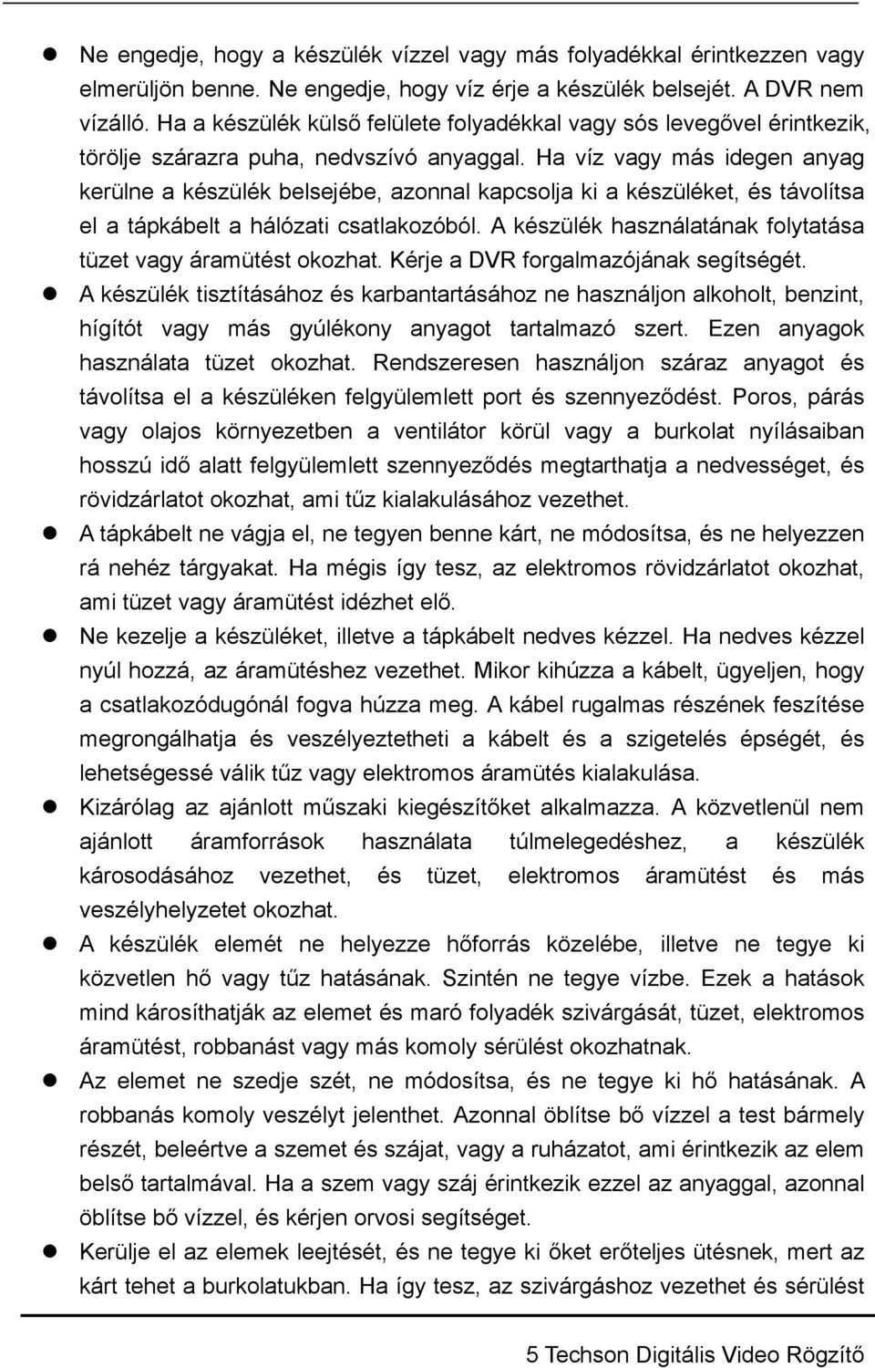 Ha víz vagy más idegen anyag kerülne a készülék belsejébe, azonnal kapcsolja ki a készüléket, és távolítsa el a tápkábelt a hálózati csatlakozóból.