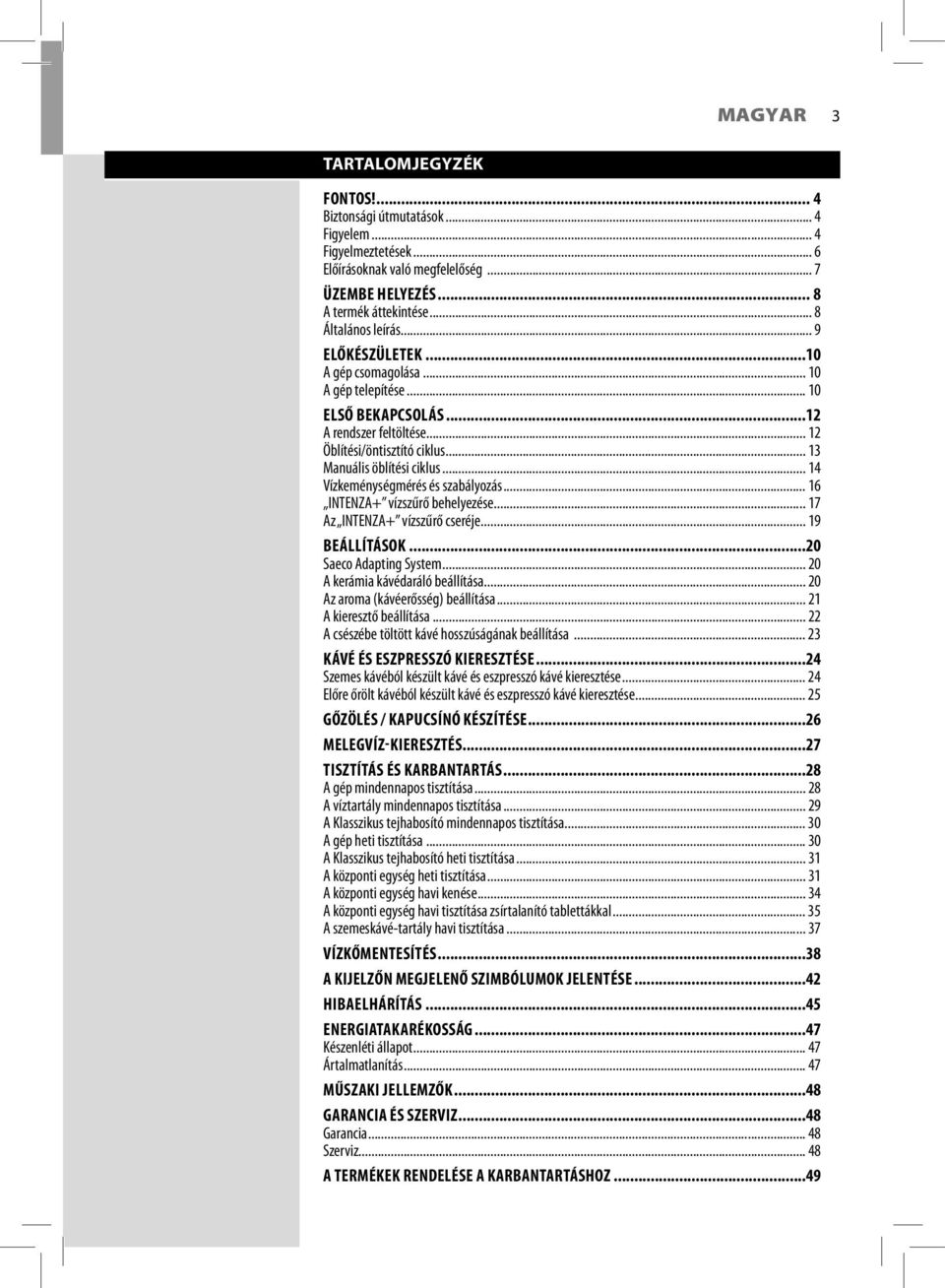 .. 14 Vízkeménységmérés és szabályozás... 16 INTENZA+ vízszűrő behelyezése... 17 Az INTENZA+ vízszűrő cseréje... 19 BEÁLLÍTÁSOK...20 Saeco Adapting System... 20 A kerámia kávédaráló beállítása.