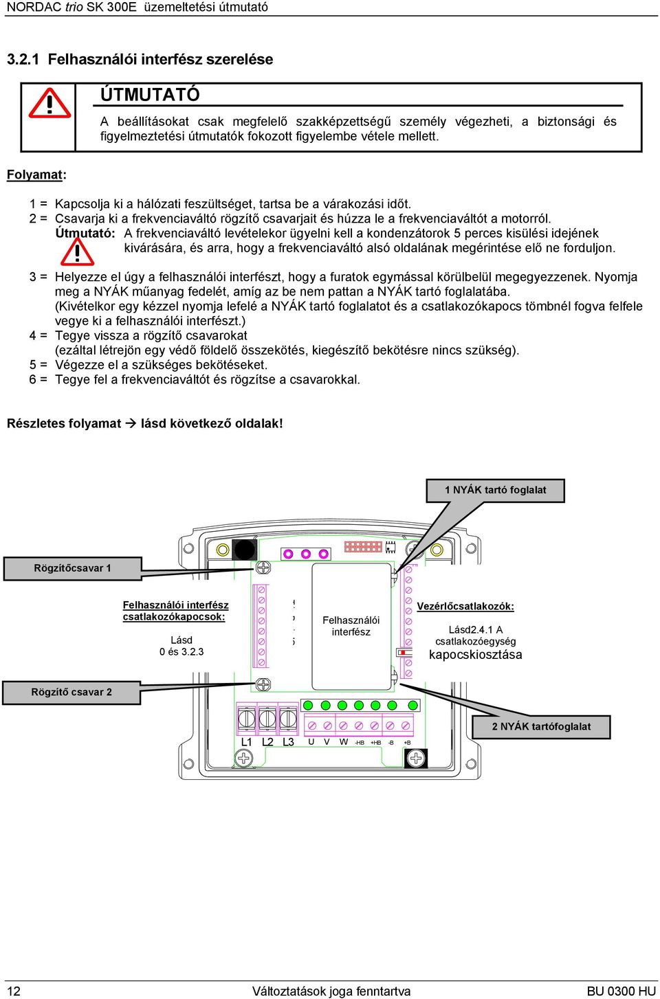 Folyamat: 1 = Kapcsolja ki a hálózati feszültséget, tartsa be a várakozási időt. 2 = Csavarja ki a frekvenciaváltó rögzítő csavarjait és húzza le a frekvenciaváltót a motorról.