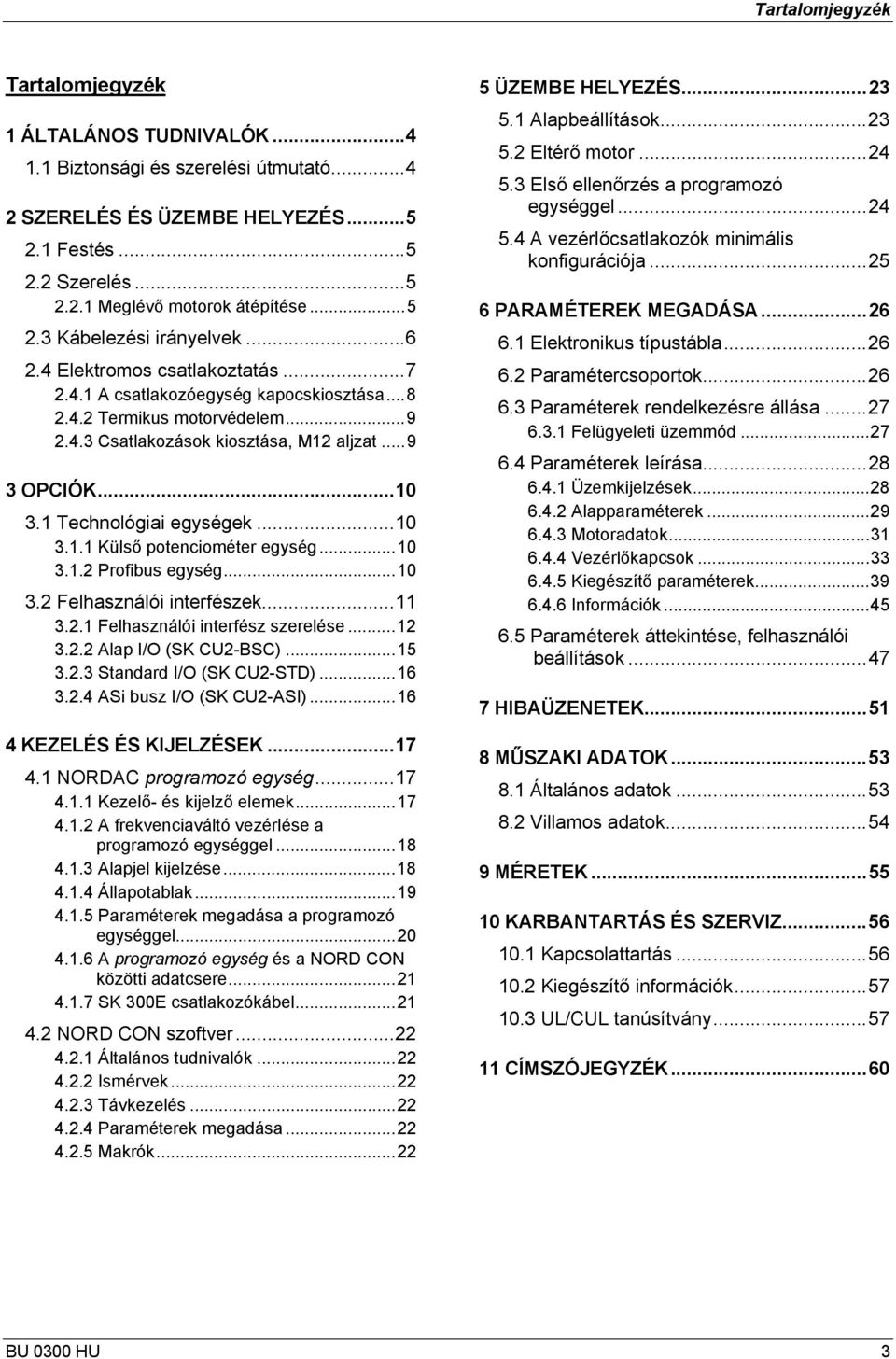 ..10 3.1 Technológiai egységek...10 3.1.1 Külső potenciométer egység...10 3.1.2 Profibus egység...10 3.2 Felhasználói interfészek...11 3.2.1 Felhasználói interfész szerelése...12 3.2.2 Alap I/O (SK CU2-BSC).