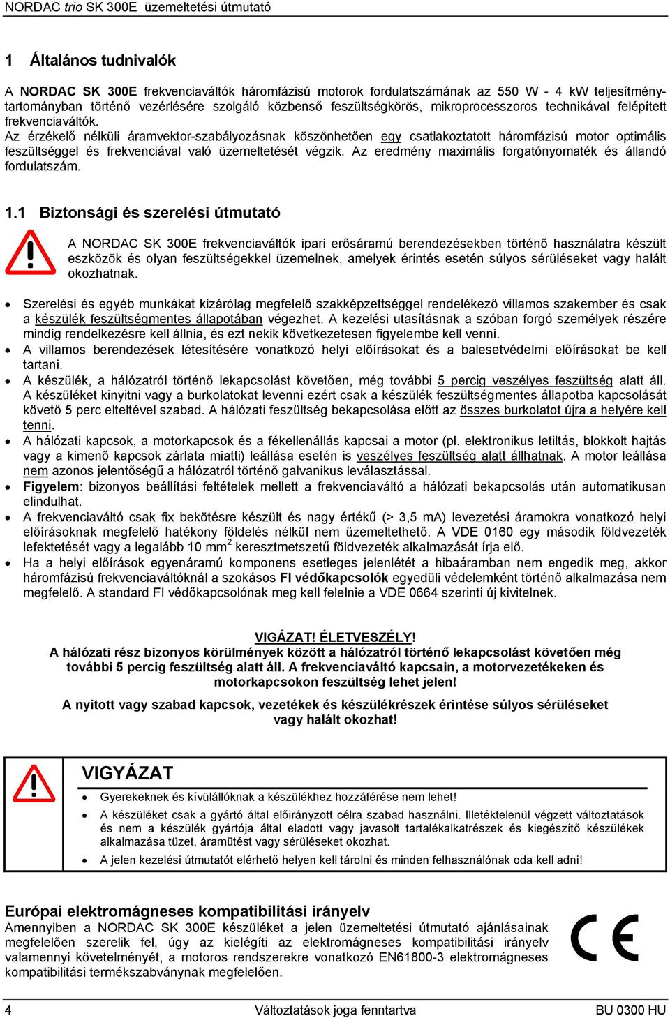 Az érzékelő nélküli áramvektor-szabályozásnak köszönhetően egy csatlakoztatott háromfázisú motor optimális feszültséggel és frekvenciával való üzemeltetését végzik.