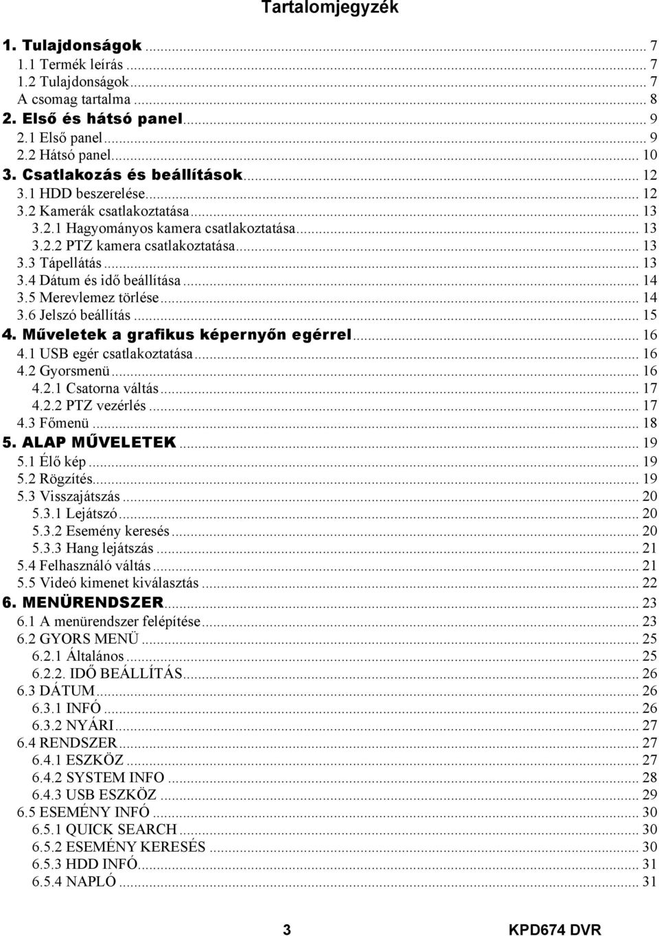 .. 14 3.5 Merevlemez törlése... 14 3.6 Jelszó beállítás... 15 4. Műveletek a grafikus képernyőn egérrel... 16 4.1 USB egér csatlakoztatása... 16 4.2 Gyorsmenü... 16 4.2.1 Csatorna váltás... 17 4.2.2 PTZ vezérlés.