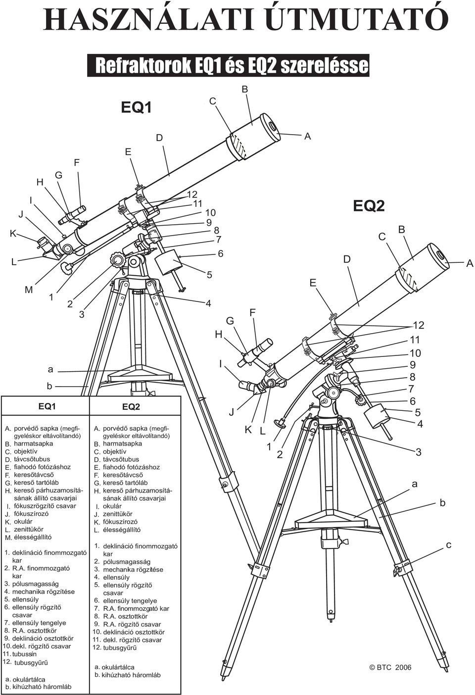 deklináció finommozgató kar 2. R.A. finommozgató kar 3. pólusmagasság 4. mechanika rögzítése 5. ellensúly 6. ellensúly rögzítõ csavar 7. ellensúly tengelye 8. R.A. osztottkör 9.