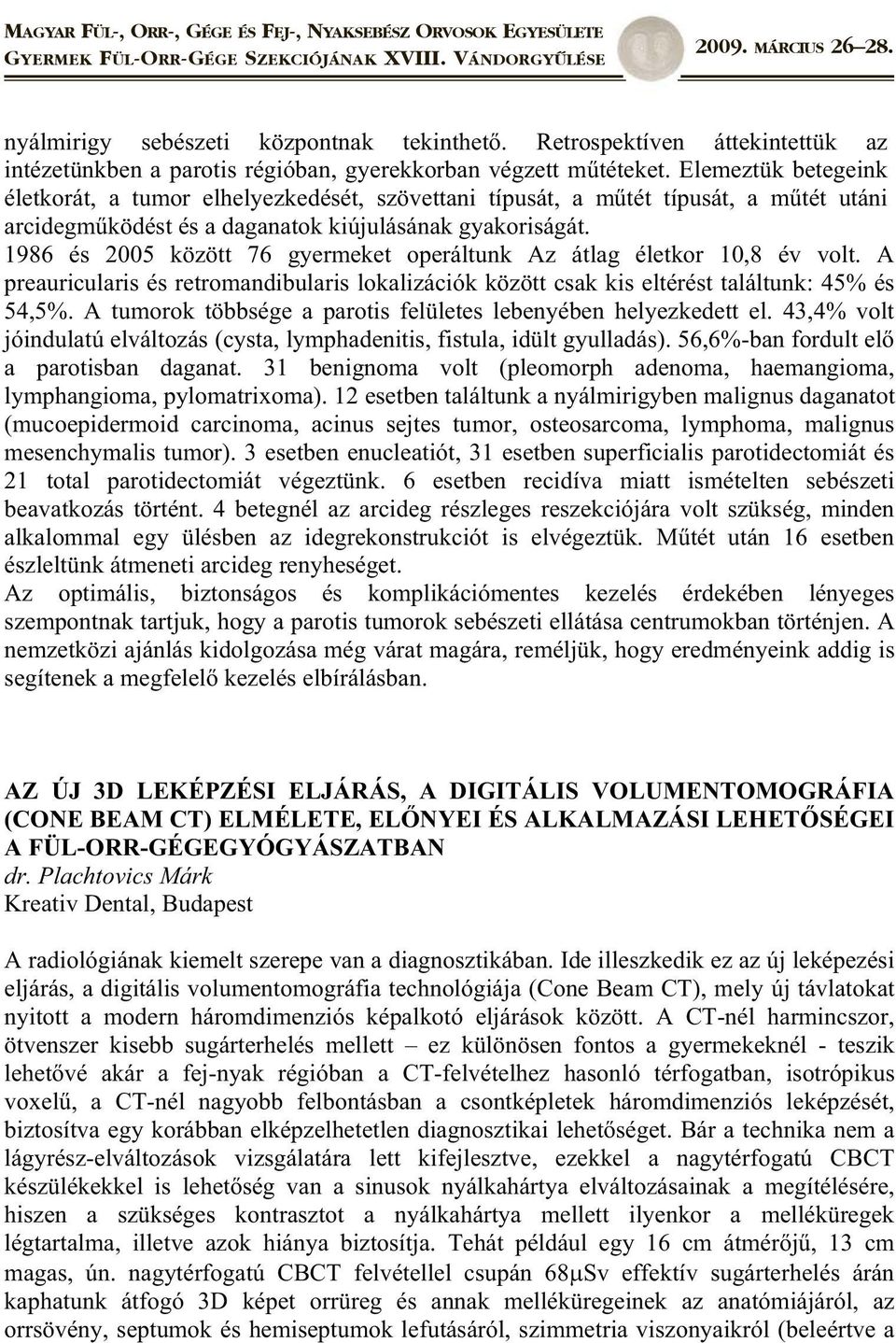 1986 és 2005 között 76 gyermeket operáltunk Az átlag életkor 10,8 év volt. A preauricularis és retromandibularis lokalizációk között csak kis eltérést találtunk: 45% és 54,5%.