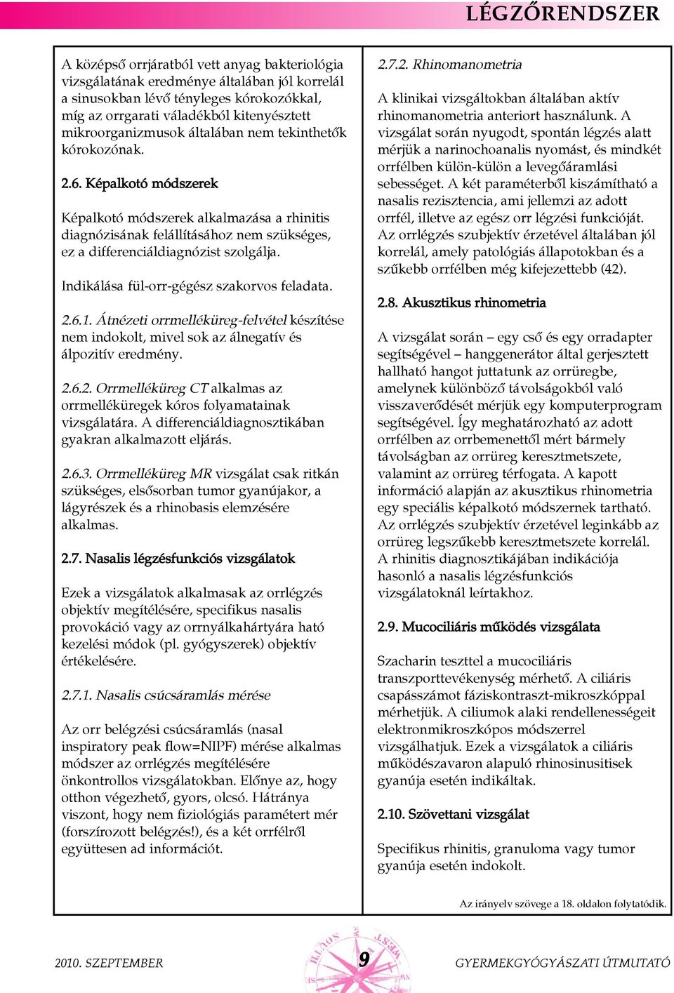 Indikálása fül-orr-gégész szakorvos feladata. 2.6.1. Átnézeti orrmelléküreg-felvétel készítése nem indokolt, mivel sok az álnegatív és álpozitív eredmény. 2.6.2. Orrmelléküreg CT alkalmas az orrmelléküregek kóros folyamatainak vizsgálatára.