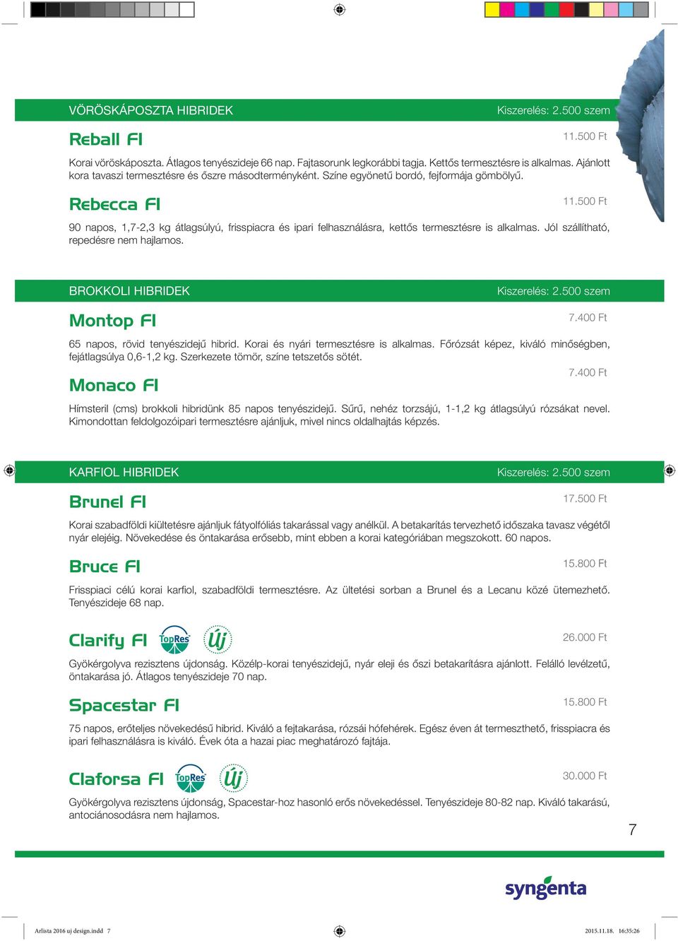 500 Ft 90 napos, 1,7-2,3 kg átlagsúlyú, frisspiacra és ipari felhasználásra, kettôs termesztésre is alkalmas. Jól szállítható, repedésre nem hajlamos. BROKKOLI HIBRIDEK Montop F1 Kiszerelés: 2.