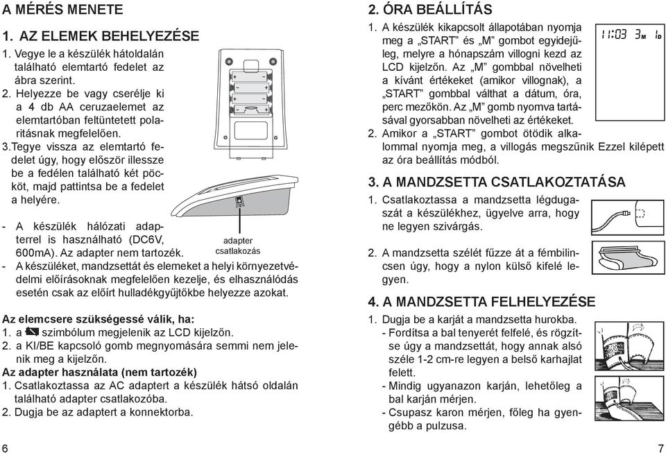 Tegye vissza az elemtartó fedelet úgy, hogy először illessze be a fedélen található két pöcköt, majd pattintsa be a fedelet a helyére. - A készülék hálózati adapterrel is használható (DC6V, 600mA).