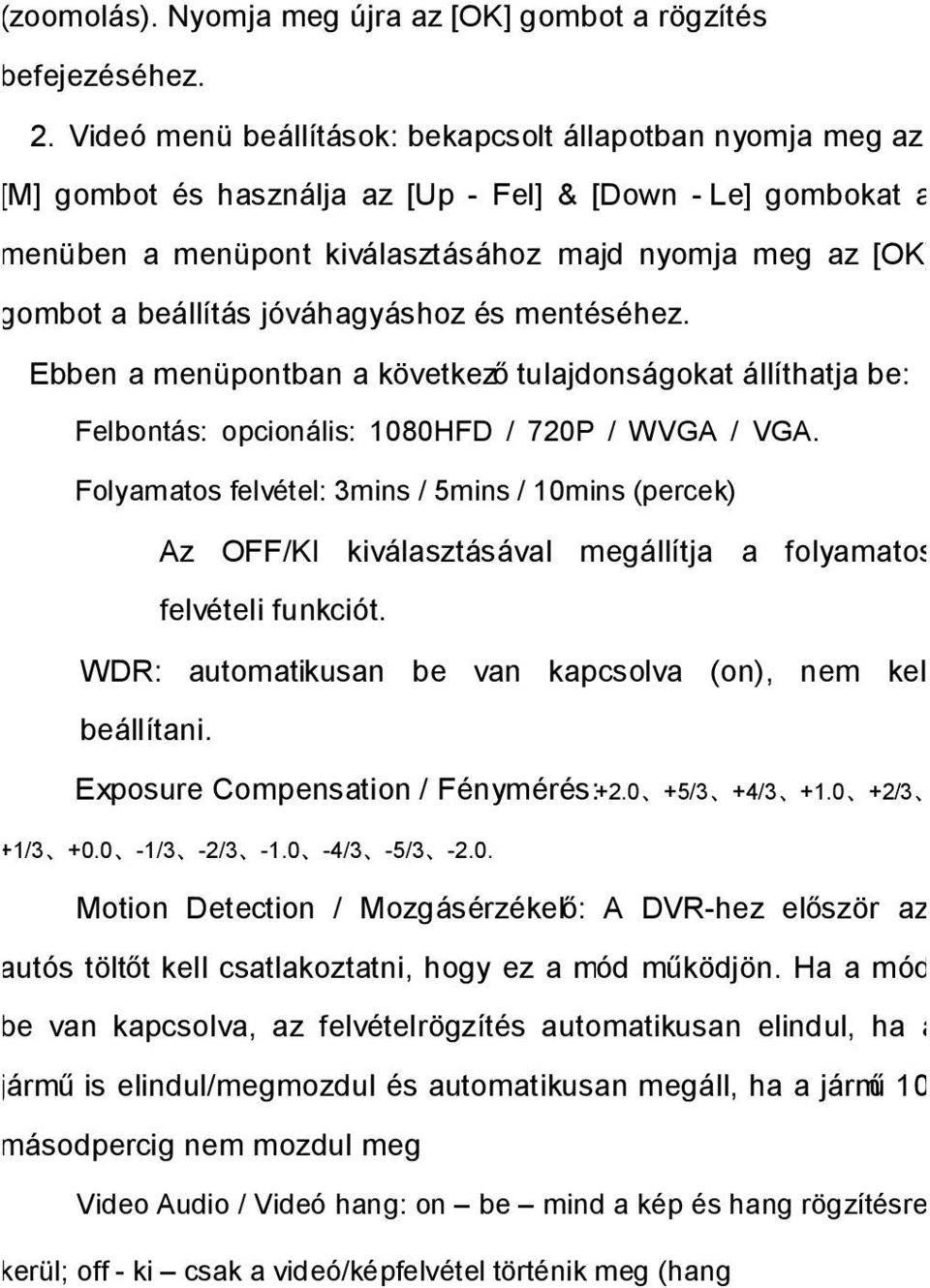 beállítás jóváhagyáshoz és mentéséhez. Ebben a menüpontban a következő tulajdonságokat állíthatja be: Felbontás: opcionális: 1080HFD / 720P / WVGA / VGA.