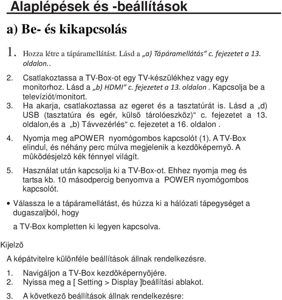 Ha akarja, csatlakoztassa az egeret és a tasztatúrát is. Lásd a d) USB (tasztatúra és egér, külsõ tárolóeszköz) c. fejezetet a 13. oldalon,és a b) Távvezérlés c. fejezetet a 16. oldalon. 4.