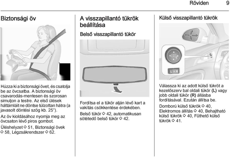 Az öv kioldásához nyomja meg az övcsaton lévő piros gombot. Üléshelyzet 3 51, Biztonsági övek 3 58, Légzsákrendszer 3 62. Fordítsa el a tükör alján lévő kart a vakítás csökkentése érdekében.