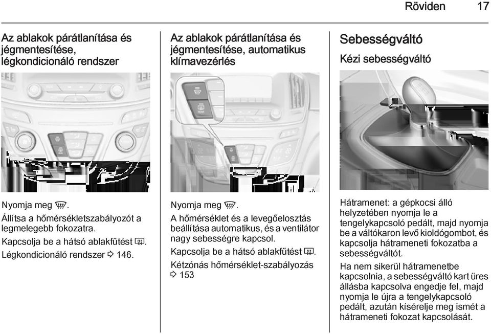 A hőmérséklet és a levegőelosztás beállítása automatikus, és a ventilátor nagy sebességre kapcsol. Kapcsolja be a hátsó ablakfűtést Ü.