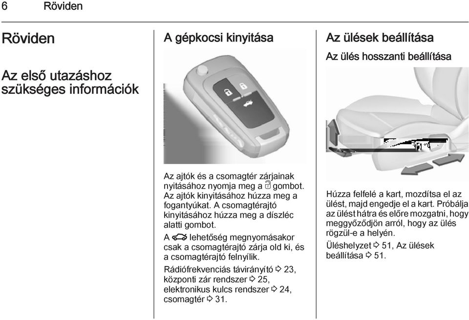 A x lehetőség megnyomásakor csak a csomagtérajtó zárja old ki, és a csomagtérajtó felnyílik.