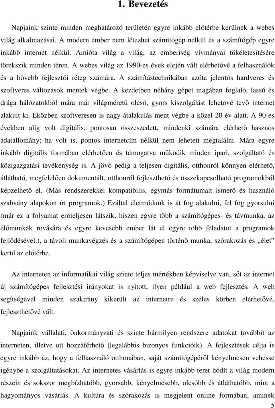 A webes világ az 1990-es évek elején vált elérhetıvé a felhasználók és a bıvebb fejlesztıi réteg számára. A számítástechnikában azóta jelentıs hardveres és szoftveres változások mentek végbe.