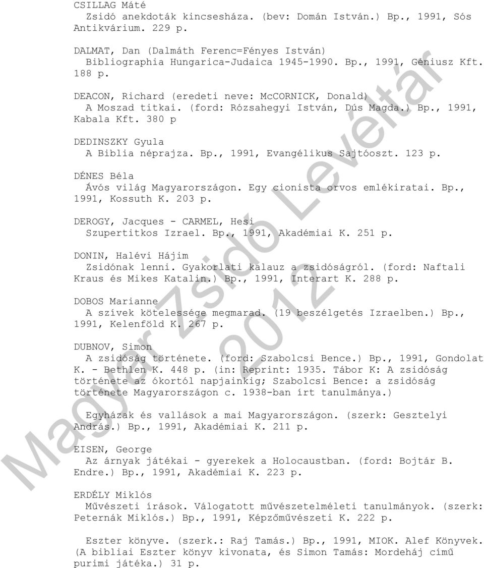 B, 1991, Evangélikus Sajtóoszt. 123 DÉNES Béla Ávós világ Magyarországon. Egy cionista orvos emlékiratai. B, 1991, Kossuth K. 203 DEROGY, Jacques - CARMEL, Hesi Szupertitkos Izrael.