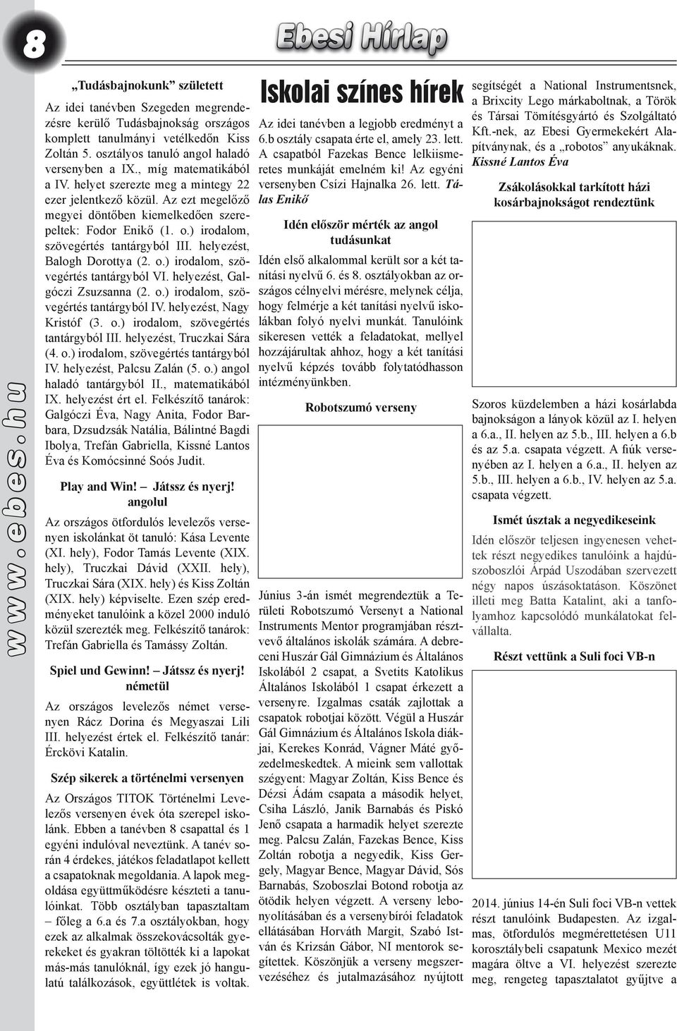 helyezést, Balogh Dorottya (2. o.) irodalom, szövegértés tantárgyból VI. helyezést, Galgóczi Zsuzsanna (2. o.) irodalom, szövegértés tantárgyból IV. helyezést, Nagy Kristóf (3. o.) irodalom, szövegértés tantárgyból III.