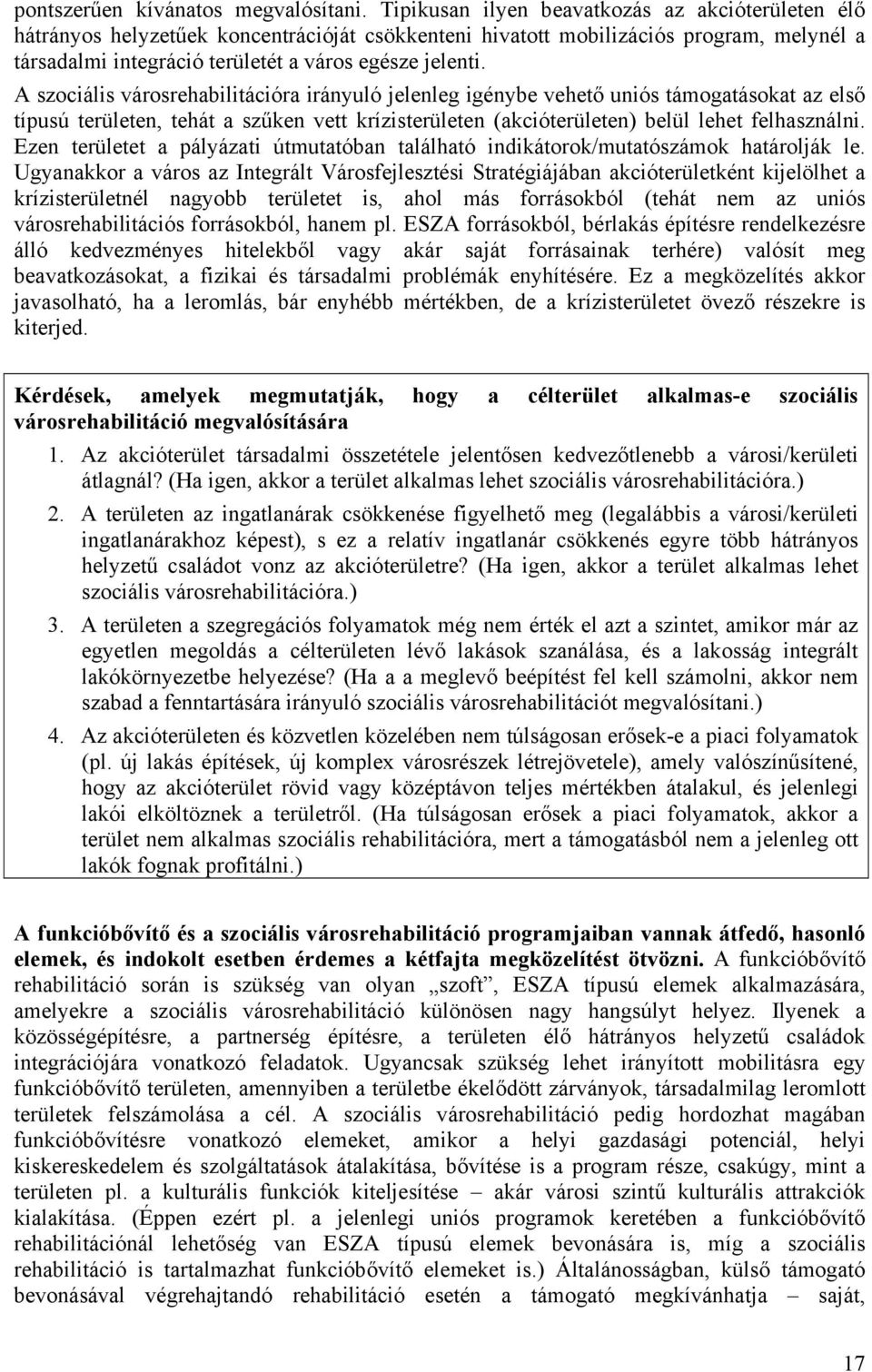 A szociális városrehabilitációra irányuló jelenleg igénybe vehető uniós támogatásokat az első típusú területen, tehát a szűken vett krízisterületen (akcióterületen) belül lehet felhasználni.