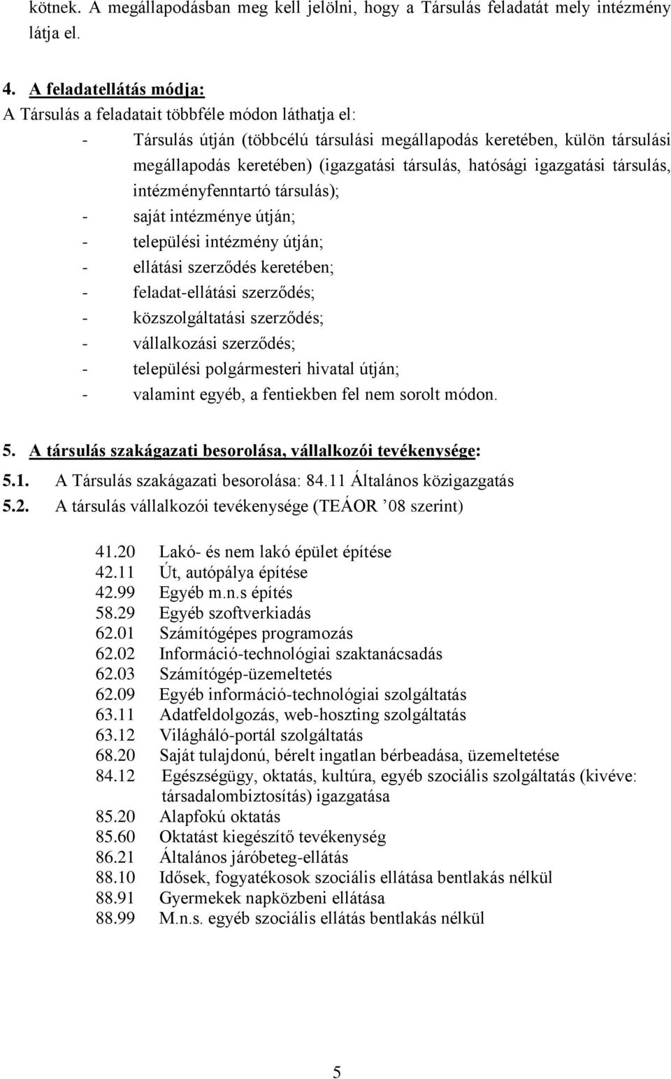 hatósági igazgatási társulás, intézményfenntartó társulás); - saját intézménye útján; - települési intézmény útján; - ellátási szerződés keretében; - feladat-ellátási szerződés; - közszolgáltatási