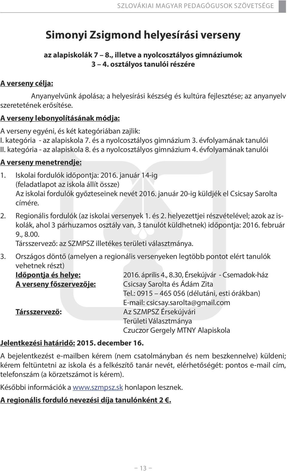 A verseny lebonyolításának módja: A verseny egyéni, és két kategóriában zajlik: I. kategória - az alapiskola 7. és a nyolcosztályos gimnázium 3. évfolyamának tanulói II. kategória - az alapiskola 8.