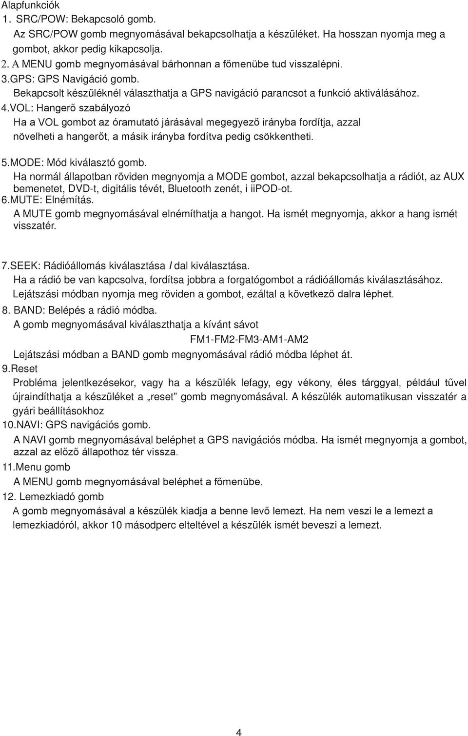 Ha normál állapotban röviden megnyomja a MODE gombot, azzal bekapcsolhatja a rádiót, az AUX bemenetet, DVD-t, digitális tévét, Bluetooth zenét, i iipod-ot. 6.MUTE: Elnémítás.