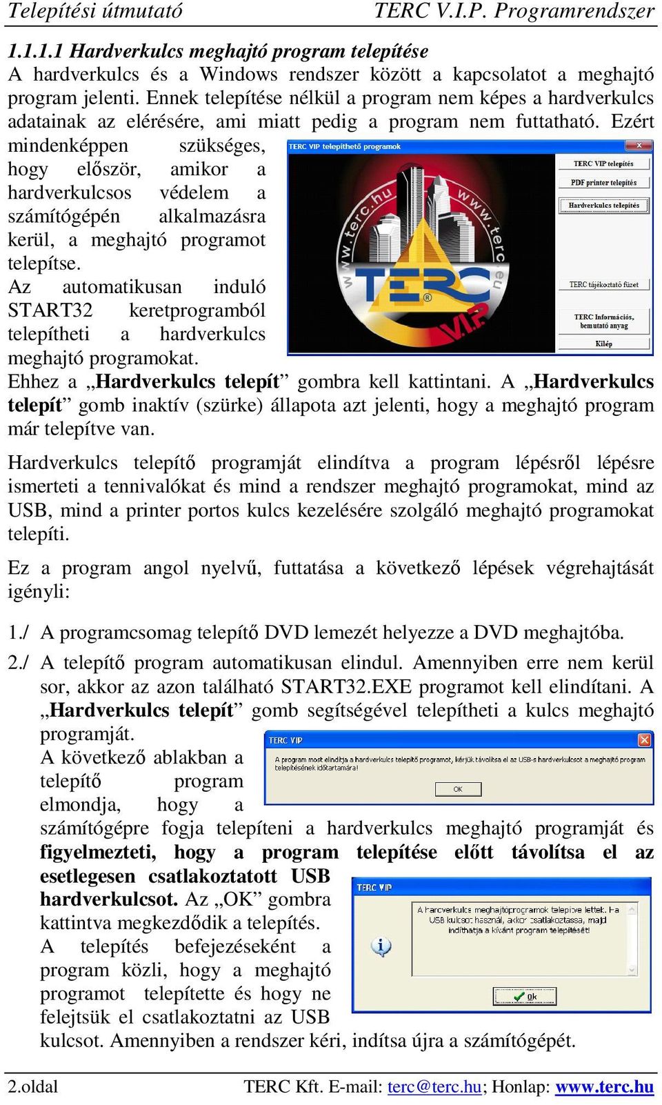 Ezért mindenképpen szükséges, hogy először, amikor a hardverkulcsos védelem a számítógépén alkalmazásra kerül, a meghajtó programot telepítse.