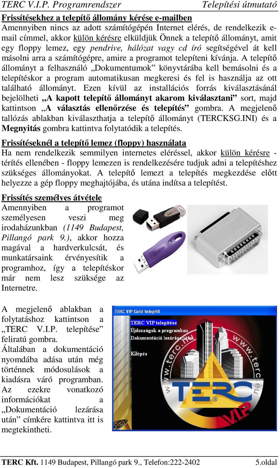 elküldjük Önnek a telepítő állományt, amit egy floppy lemez, egy pendrive, hálózat vagy cd író segítségével át kell másolni arra a számítógépre, amire a programot telepíteni kívánja.