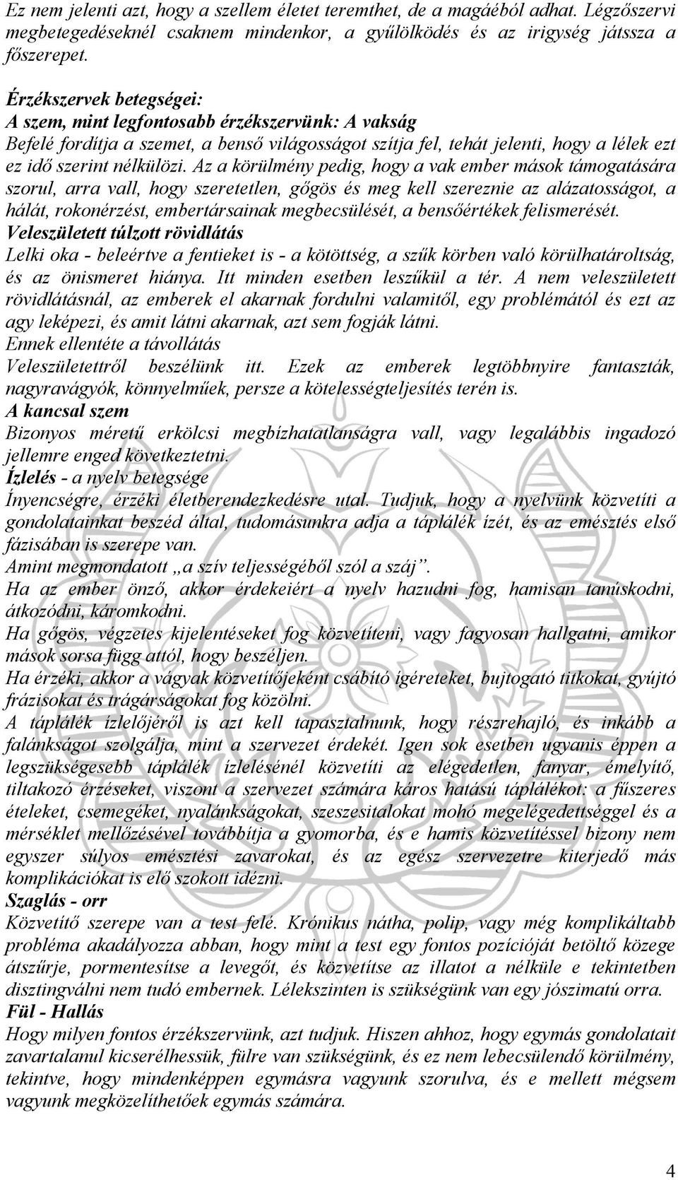 Az a körülmény pedig, hogy a vak ember mások támogatására szorul, arra vall, hogy szeretetlen, gőgös és meg kell szereznie az alázatosságot, a hálát, rokonérzést, embertársainak megbecsülését, a