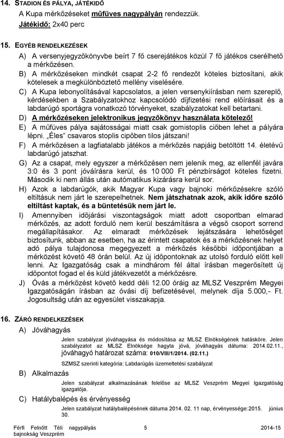 B) A mérkőzéseken mindkét csapat 2-2 fő rendezőt köteles biztosítani, akik kötelesek a megkülönböztető mellény viselésére.