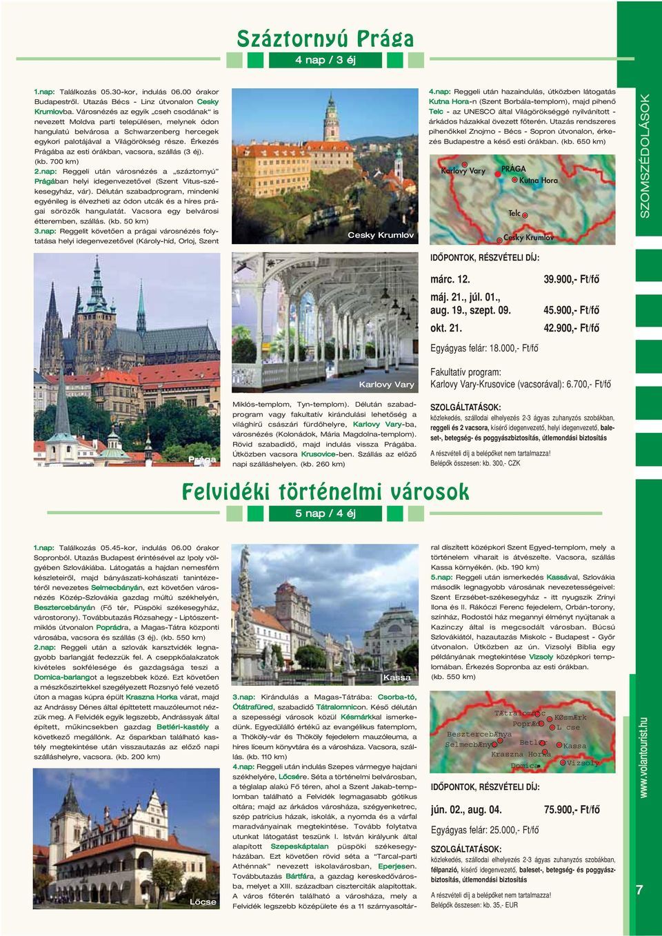 Érkezés Prágába az esti órákban, vacsora, szállás (3 éj). (kb. 700 km) 2.nap: Reggeli után városnézés a száztornyú Prágában helyi idegenvezetôvel (Szent Vitus-székesegyház, vár).