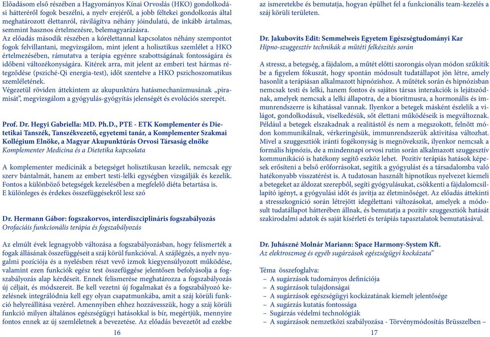 Az előadás második részében a kórélettannal kapcsolatos néhány szempontot fogok felvillantani, megvizsgálom, mint jelent a holisztikus szemlélet a HKO értelmezésében, rámutatva a terápia egyénre