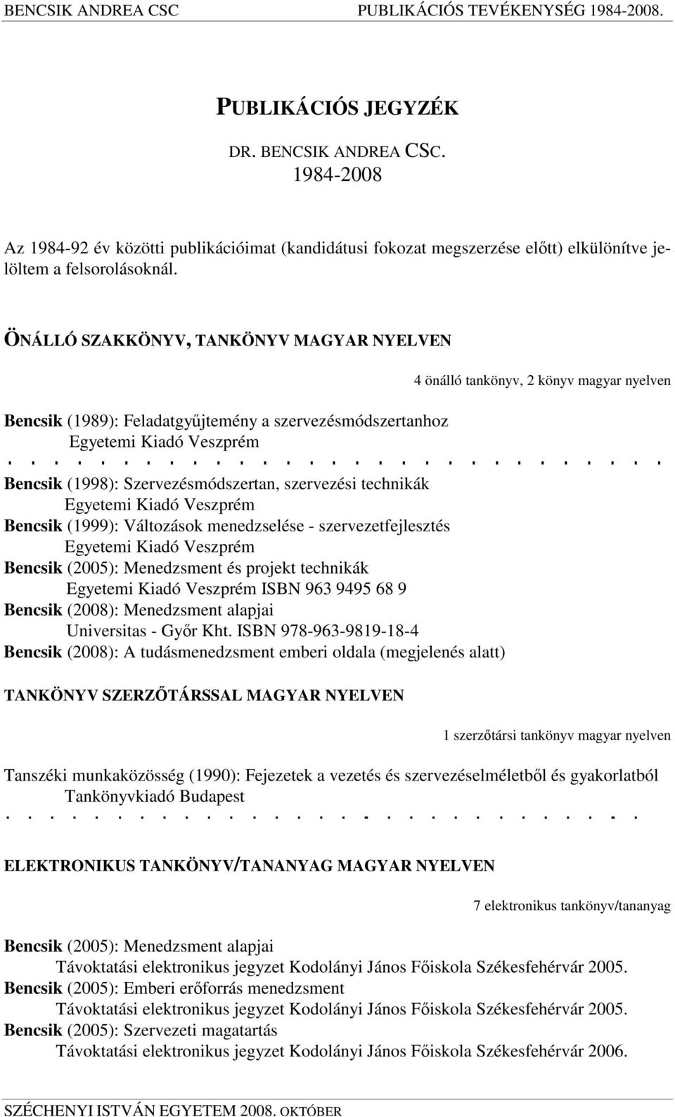 Veszprém Bencsik (1999): Változások menedzselése - szervezetfejlesztés Egyetemi Kiadó Veszprém Bencsik (2005): Menedzsment és projekt technikák Egyetemi Kiadó Veszprém ISBN 963 9495 68 9 Bencsik