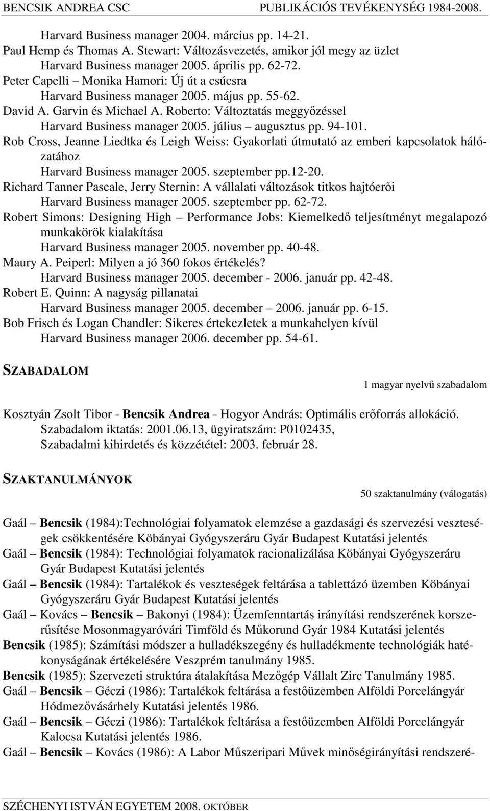 július augusztus pp. 94-101. Rob Cross, Jeanne Liedtka és Leigh Weiss: Gyakorlati útmutató az emberi kapcsolatok hálózatához Harvard Business manager 2005. szeptember pp.12-20.