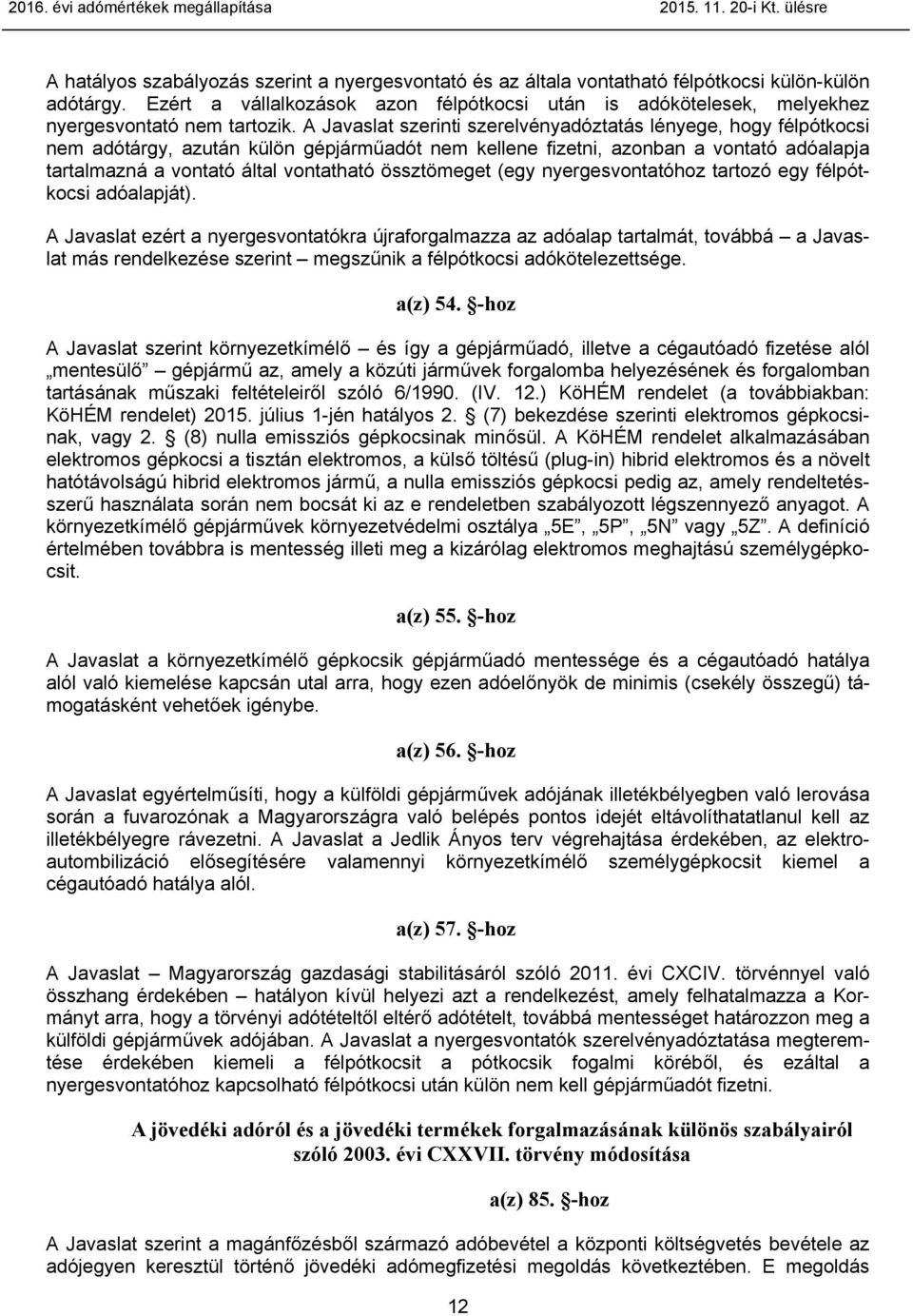 A Javaslat szerinti szerelvényadóztatás lényege, hogy félpótkocsi nem adótárgy, azután külön gépjárműadót nem kellene fizetni, azonban a vontató adóalapja tartalmazná a vontató által vontatható