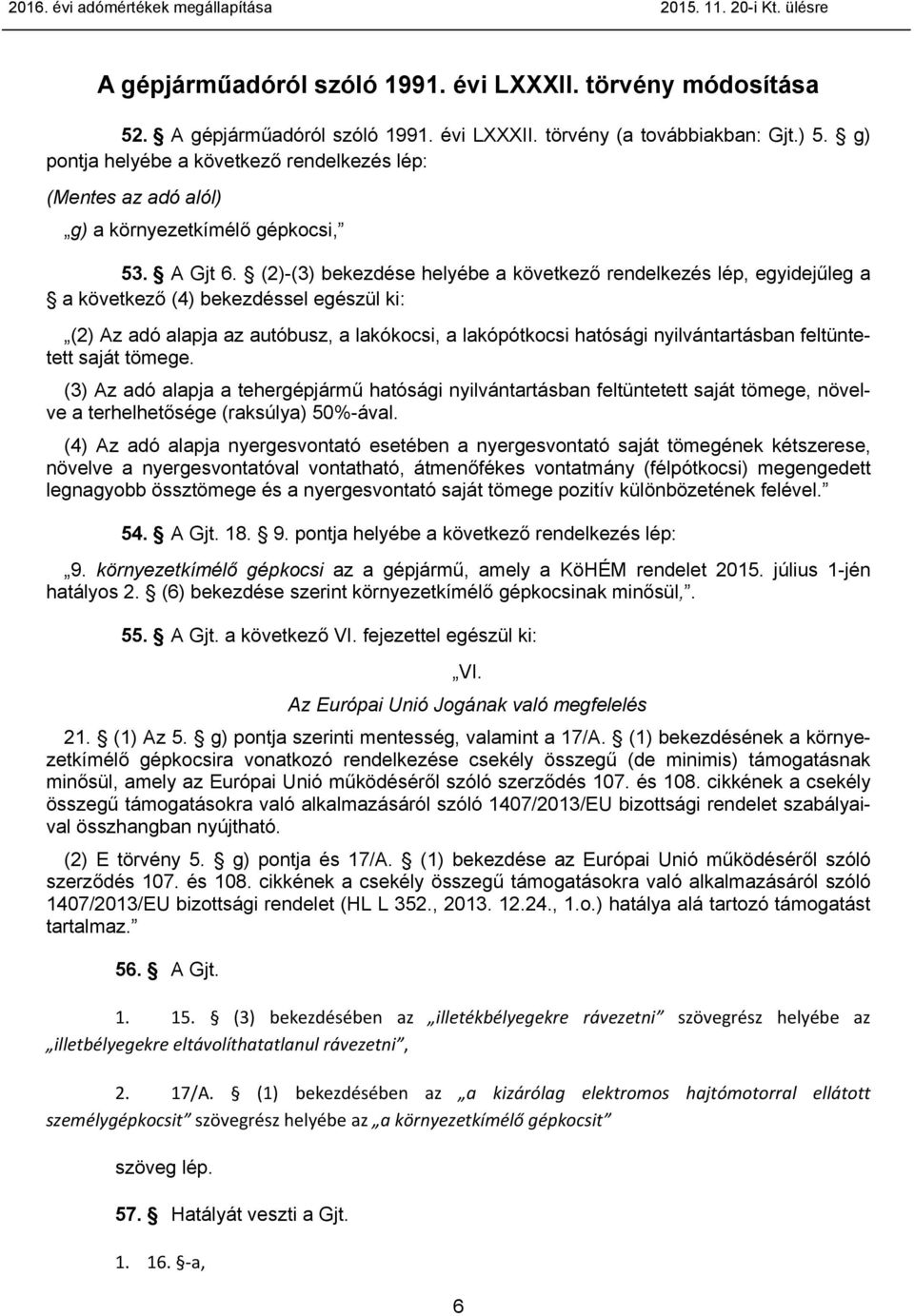 (2)-(3) bekezdése helyébe a következő rendelkezés lép, egyidejűleg a a következő (4) bekezdéssel egészül ki: (2) Az adó alapja az autóbusz, a lakókocsi, a lakópótkocsi hatósági nyilvántartásban