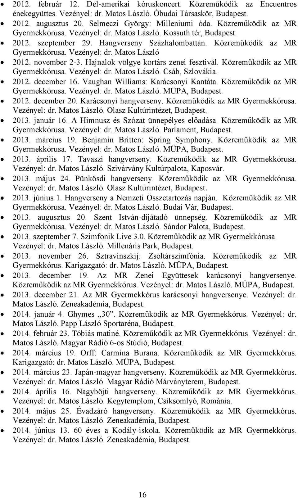 november 2-3. Hajnalok völgye kortárs zenei fesztivál. Közreműködik az MR Gyermekkórusa. Vezényel: dr. Matos László. Csáb, Szlovákia. 2012. december 16. Vaughan Williams: Karácsonyi Kantáta.