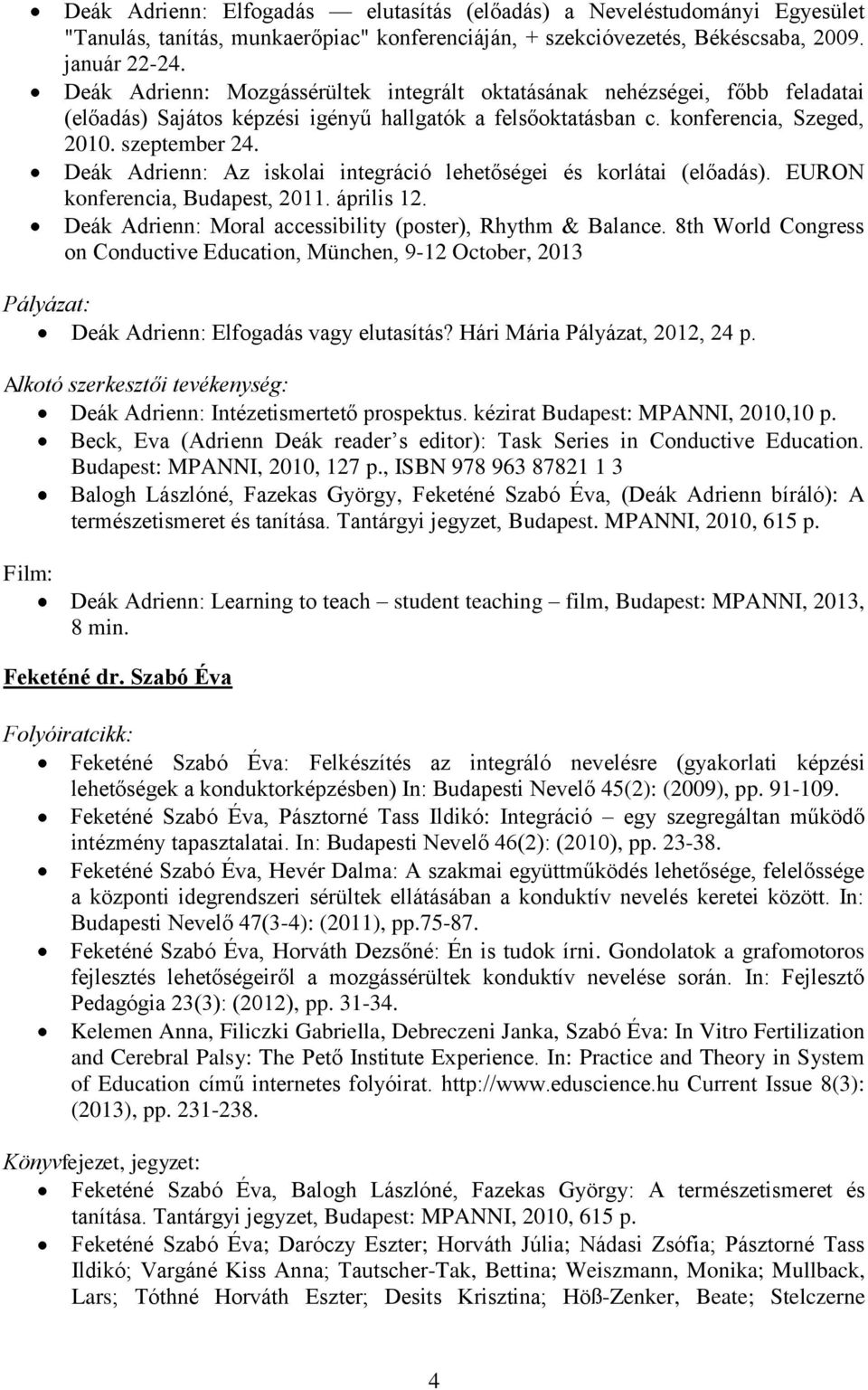 Deák Adrienn: Az iskolai integráció lehetőségei és korlátai (előadás). EURON konferencia, Budapest, 2011. április 12. Deák Adrienn: Moral accessibility (poster), Rhythm & Balance.