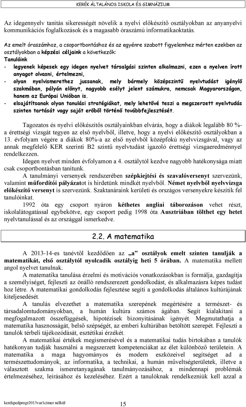 szinten alkalmazni, ezen a nyelven írott anyagot olvasni, értelmezni, - olyan nyelvismerethez jussanak, mely bármely középszintű nyelvtudást igénylő szakmában, pályán előnyt, nagyobb esélyt jelent