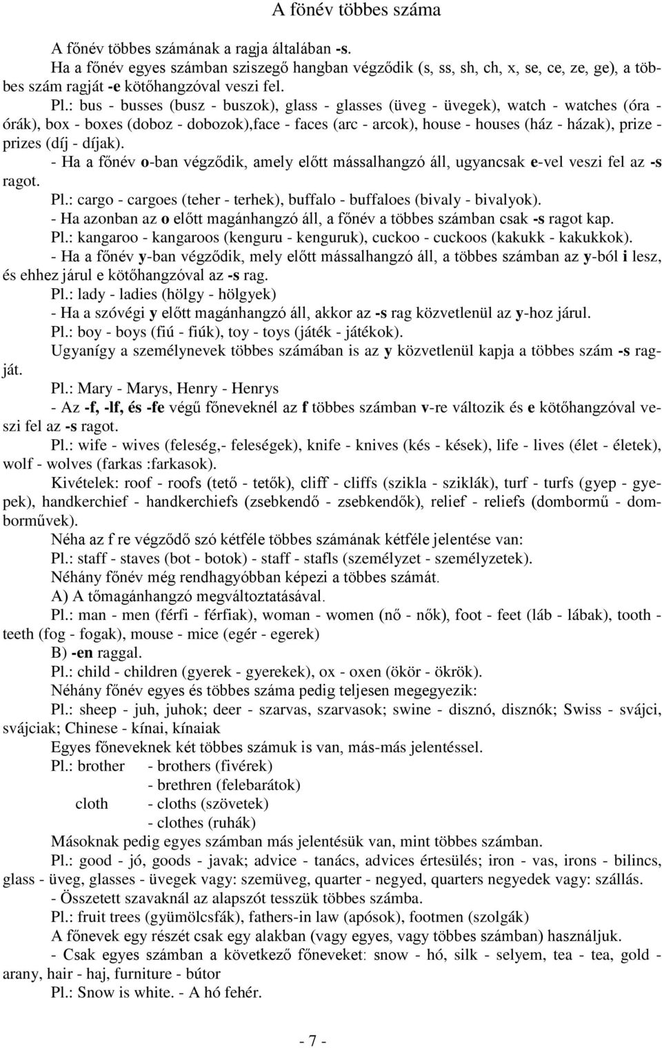 : bus - busses (busz - buszok), glass - glasses (üveg - üvegek), watch - watches (óra - órák), box - boxes (doboz - dobozok),face - faces (arc - arcok), house - houses (ház - házak), prize - prizes