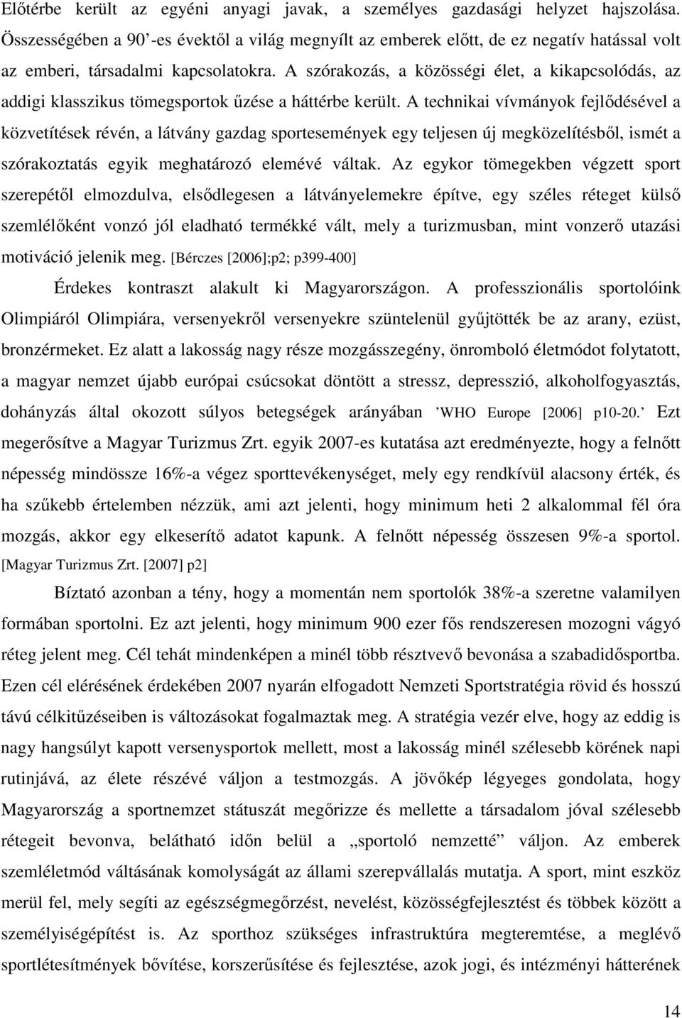 A szórakozás, a közösségi élet, a kikapcsolódás, az addigi klasszikus tömegsportok űzése a háttérbe került.