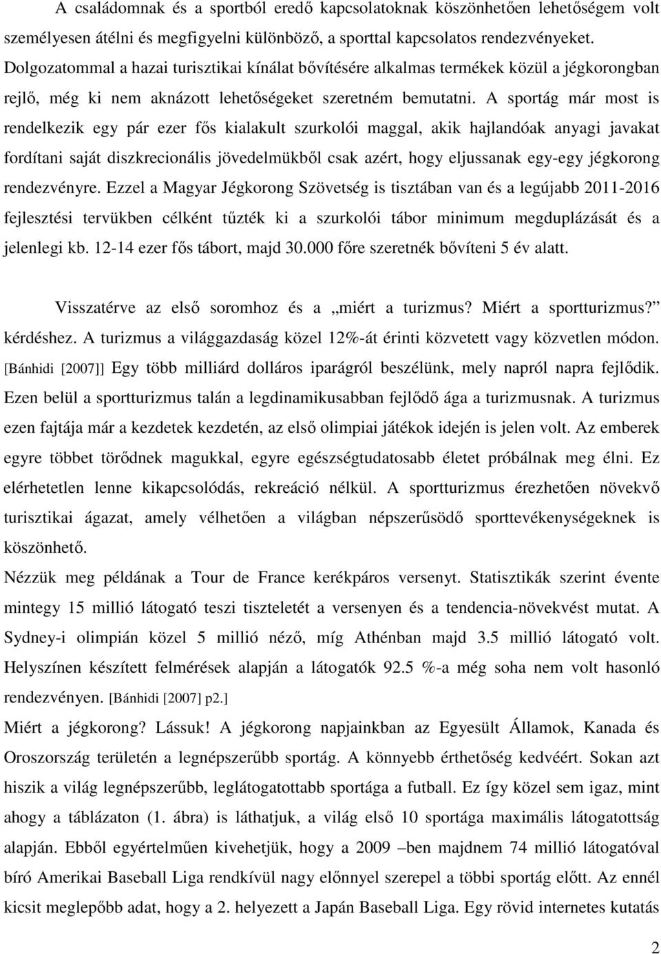 A sportág már most is rendelkezik egy pár ezer fős kialakult szurkolói maggal, akik hajlandóak anyagi javakat fordítani saját diszkrecionális jövedelmükből csak azért, hogy eljussanak egy-egy