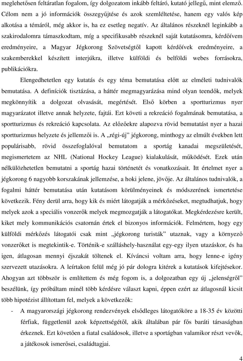 Az általános részeknél leginkább a szakirodalomra támaszkodtam, míg a specifikusabb részeknél saját kutatásomra, kérdőívem eredményeire, a Magyar Jégkorong Szövetségtől kapott kérdőívek eredményeire,