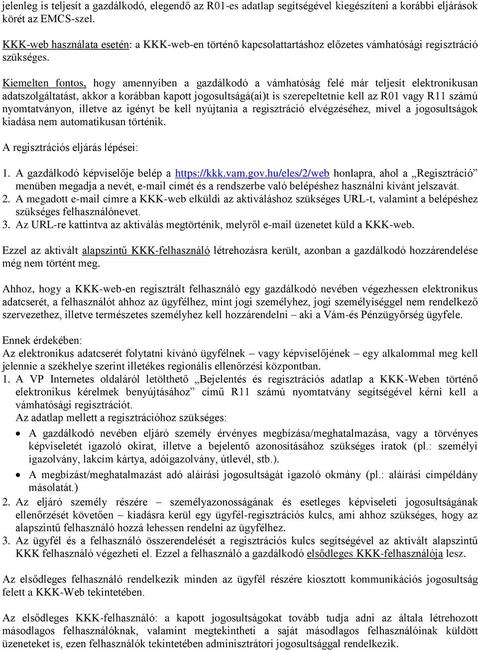 Kiemelten fontos, hogy amennyiben a gazdálkodó a vámhatóság felé már teljesít elektronikusan adatszolgáltatást, akkor a korábban kapott jogosultságá(ai)t is szerepeltetnie kell az R01 vagy R11 számú