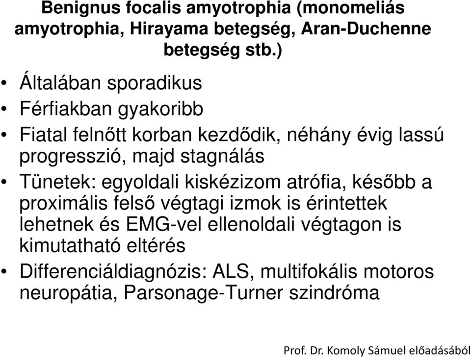 Tünetek: egyoldali kiskézizom atrófia, később a proximális felső végtagi izmok is érintettek lehetnek és EMG-vel ellenoldali