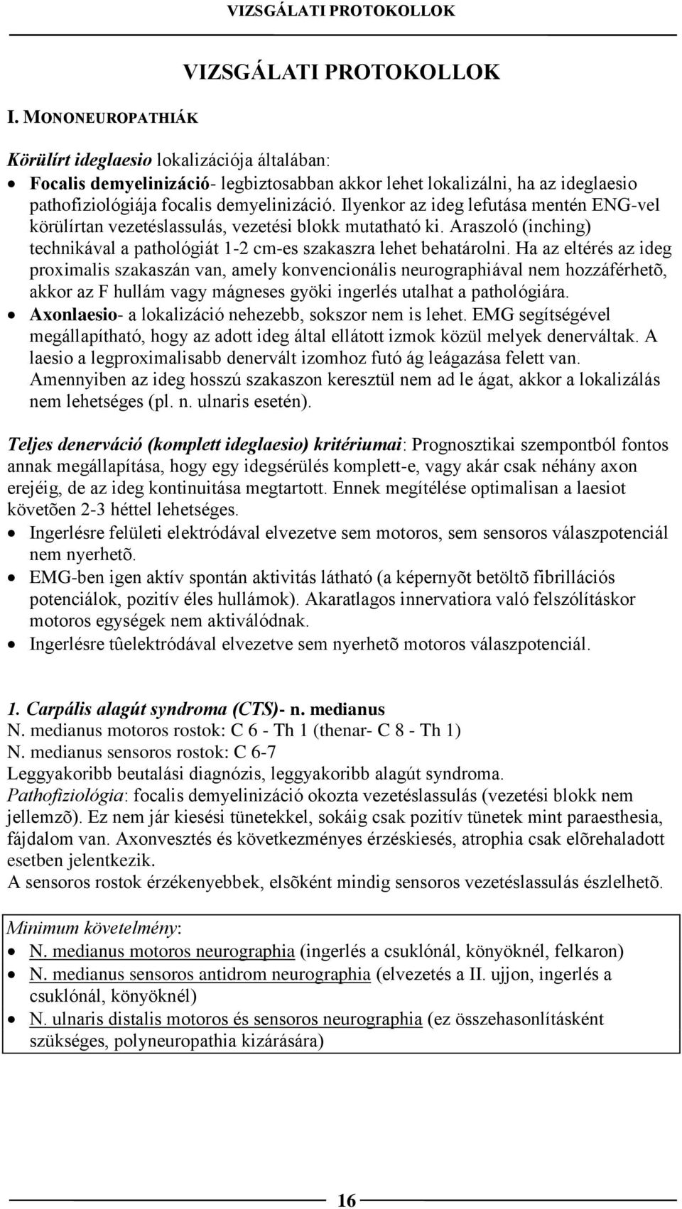 Ilyenkor az ideg lefutása mentén ENG-vel körülírtan vezetéslassulás, vezetési blokk mutatható ki. Araszoló (inching) technikával a pathológiát 1-2 cm-es szakaszra lehet behatárolni.