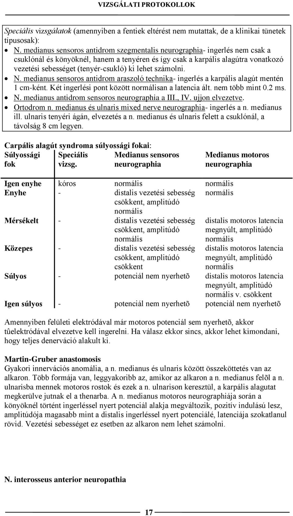 lehet számolni. N. medianus sensoros antidrom araszoló technika- ingerlés a karpális alagút mentén 1 cm-ként. Két ingerlési pont között normálisan a latencia ált. nem több mint 0.2 ms. N. medianus antidrom sensoros neurographia a III.