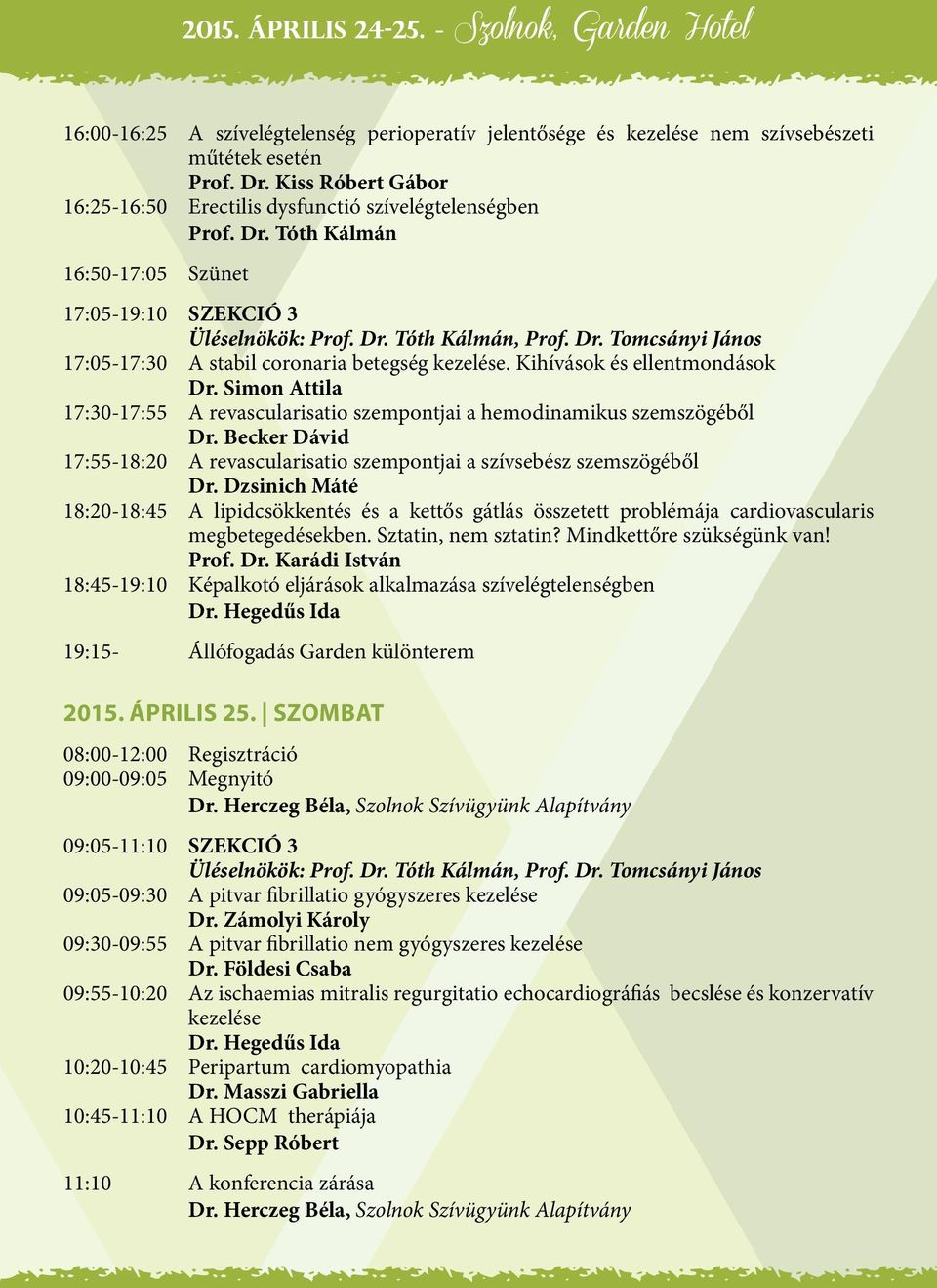 Simon Attila 17:30-17:55 A revascularisatio szempontjai a hemodinamikus szemszögéből Dr. Becker Dávid 17:55-18:20 A revascularisatio szempontjai a szívsebész szemszögéből Dr.