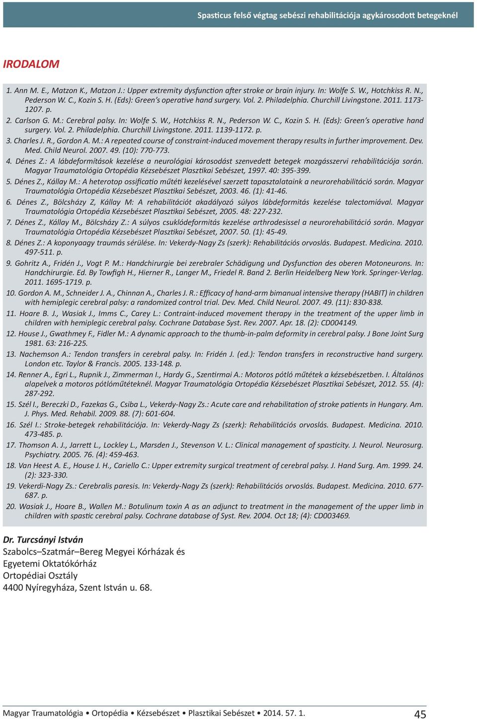 N., Pederson W. C., Kozin S. H. (Eds): Green s operative hand surgery. Vol. 2. Philadelphia. Churchill Livingstone. 2011. 1139-1172. p. 3. Charles J. R., Gordon A. M.