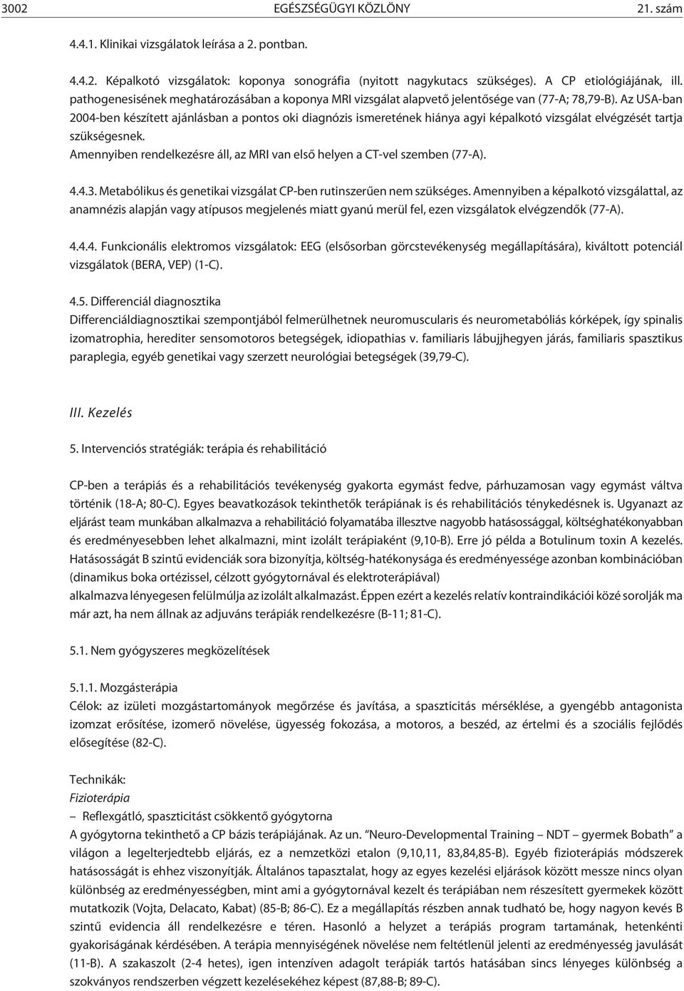 Az USA-ban 2004-ben készített ajánlásban a pontos oki diagnózis ismeretének hiánya agyi képalkotó vizsgálat elvégzését tartja szükségesnek.